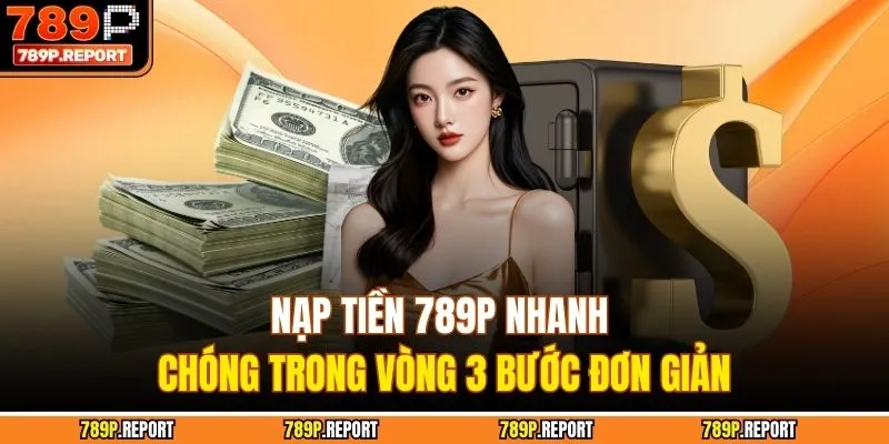 Nạp Tiền 789P Nhanh Chóng Trong Vòng 3 Bước Đơn Giản