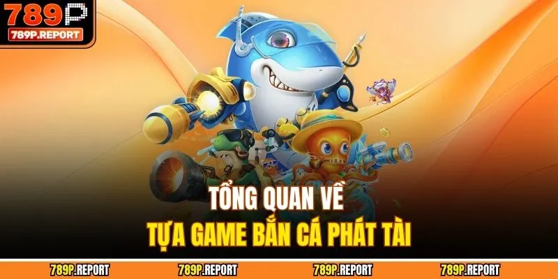 Tổng quan về tựa game bắn cá phát tài